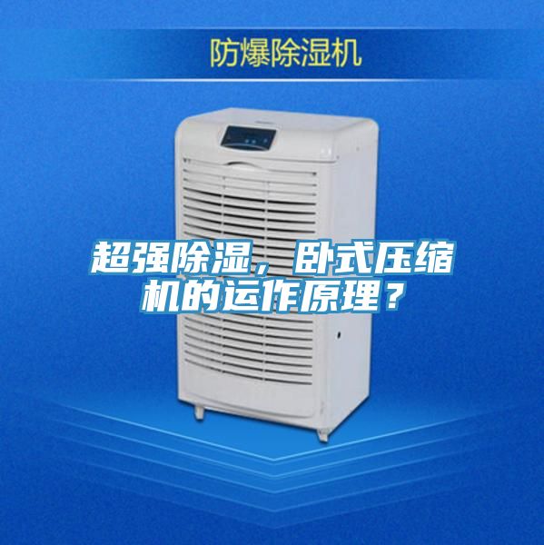 超強(qiáng)除濕，臥式壓縮機(jī)的運(yùn)作原理？
