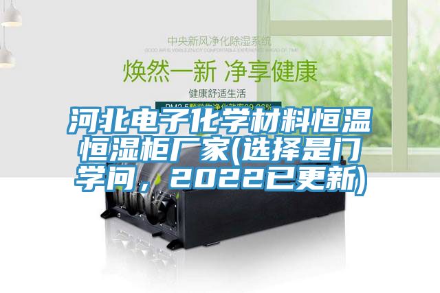 河北電子化學(xué)材料恒溫恒濕柜廠家(選擇是門學(xué)問，2022已更新)