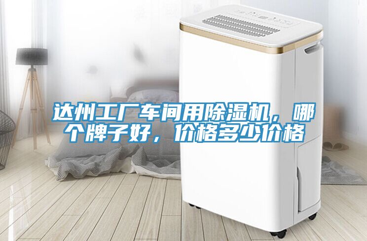 達(dá)州工廠車間用除濕機(jī)，哪個牌子好，價格多少價格