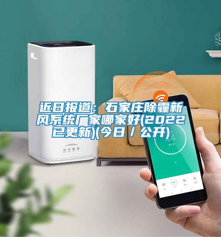 近日?qǐng)?bào)道：石家莊除霾新風(fēng)系統(tǒng)廠(chǎng)家哪家好(2022已更新)(今日／公開(kāi))