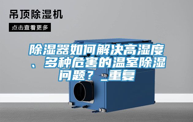 除濕器如何解決高濕度、多種危害的溫室除濕問題？_重復