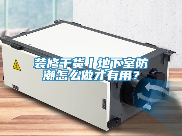 裝修干貨丨地下室防潮怎么做才有用？