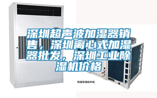 深圳超聲波加濕器銷售，深圳離心式加濕器批發，深圳工業除濕機價格