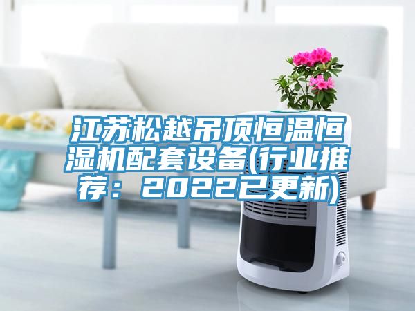 江蘇松越吊頂恒溫恒濕機配套設備(行業推薦：2022已更新)