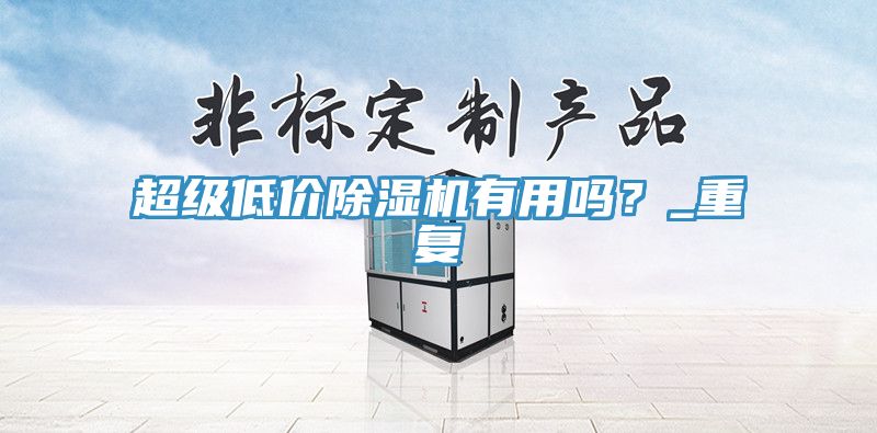 超級低價除濕機(jī)有用嗎？_重復(fù)