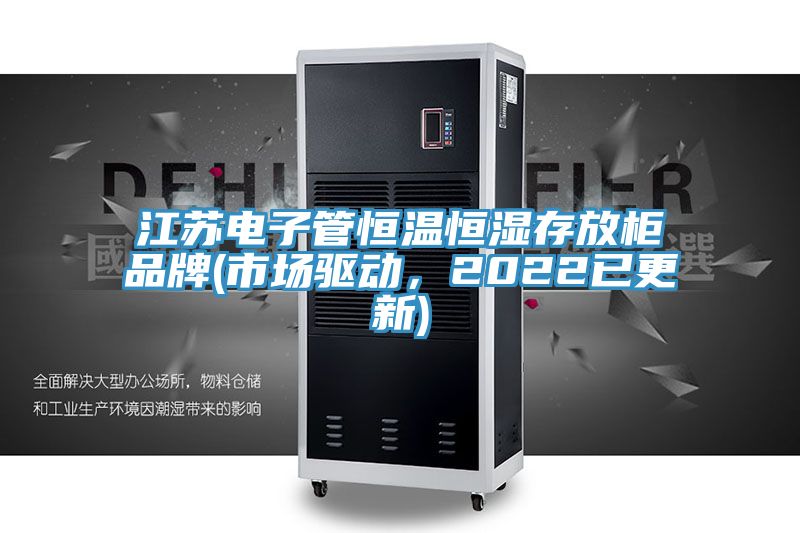 江蘇電子管恒溫恒濕存放柜品牌(市場驅動，2022已更新)