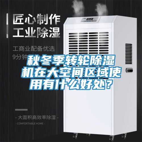 秋冬季轉(zhuǎn)輪除濕機在大空間區(qū)域使用有什么好處？
