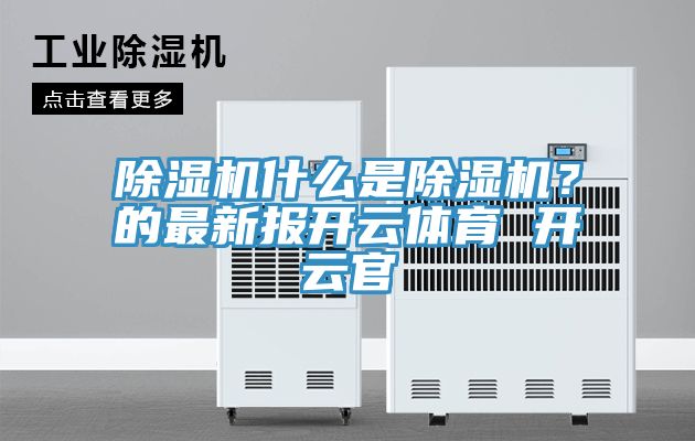 除濕機什么是除濕機？的最新報開云體育 開云官