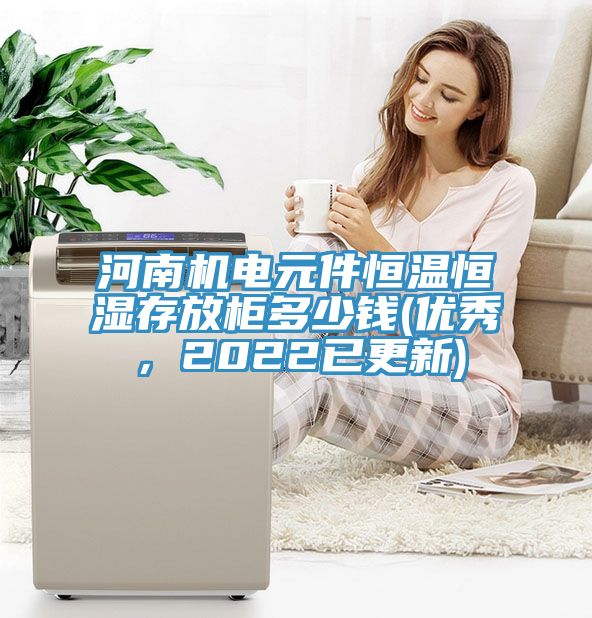 河南機(jī)電元件恒溫恒濕存放柜多少錢(優(yōu)秀，2022已更新)