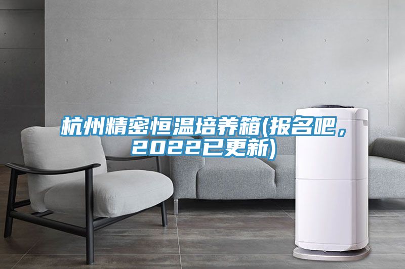 杭州精密恒溫培養箱(報名吧，2022已更新)