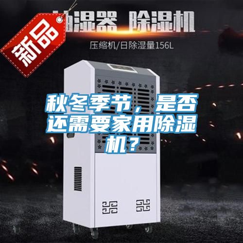秋冬季節(jié)，是否還需要家用除濕機？