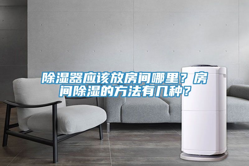 除濕器應該放房間哪里？房間除濕的方法有幾種？