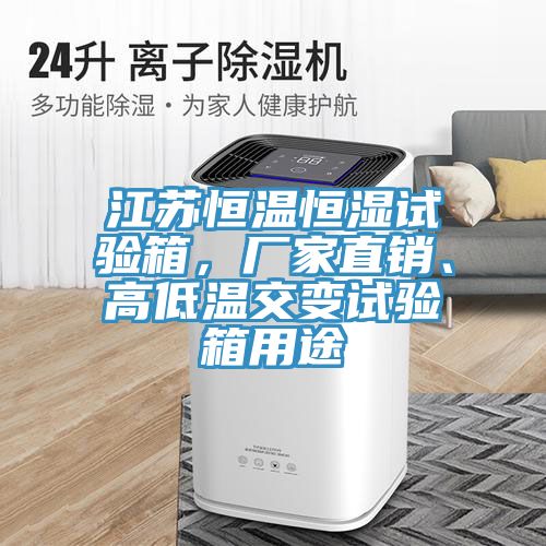 江蘇恒溫恒濕試驗箱，廠家直銷、高低溫交變試驗箱用途
