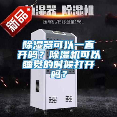 除濕器可以一直開(kāi)嗎？除濕機(jī)可以睡覺(jué)的時(shí)候打開(kāi)嗎？