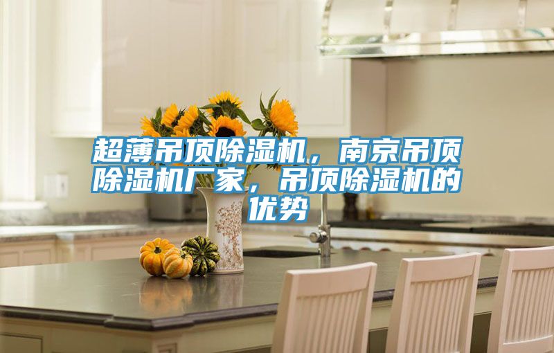 超薄吊頂除濕機(jī)，南京吊頂除濕機(jī)廠家，吊頂除濕機(jī)的優(yōu)勢