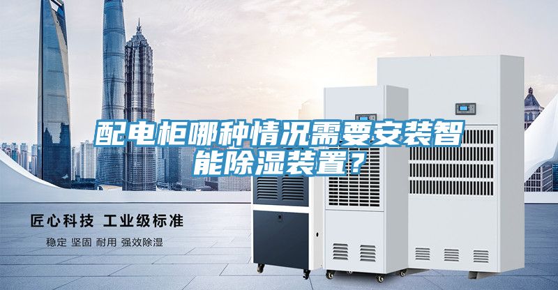 配電柜哪種情況需要安裝智能除濕裝置？