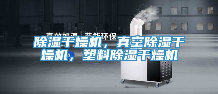 除濕干燥機，真空除濕干燥機，塑料除濕干燥機