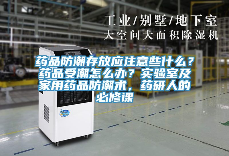 藥品防潮存放應(yīng)注意些什么？藥品受潮怎么辦？實(shí)驗(yàn)室及家用藥品防潮術(shù)，藥研人的必修課