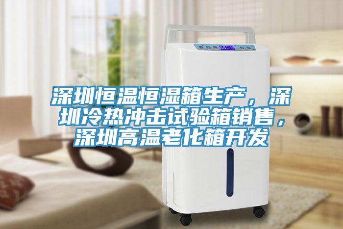 深圳恒溫恒濕箱生產，深圳冷熱沖擊試驗箱銷售，深圳高溫老化箱開發