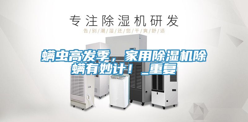 螨蟲高發季，家用除濕機除螨有妙計！_重復