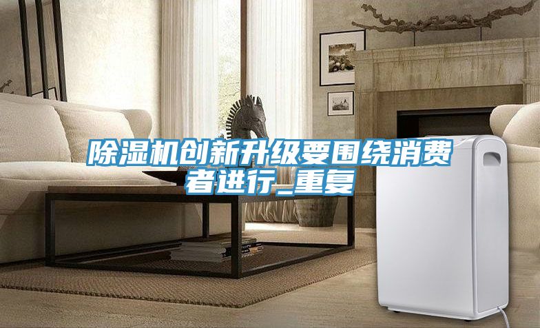 除濕機創新升級要圍繞消費者進行_重復