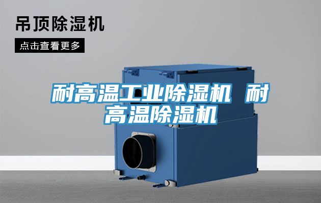 耐高溫工業除濕機 耐高溫除濕機