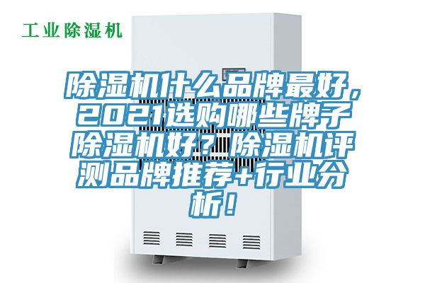 除濕機什么品牌最好，2021選購哪些牌子除濕機好？除濕機評測品牌推薦+行業(yè)分析！