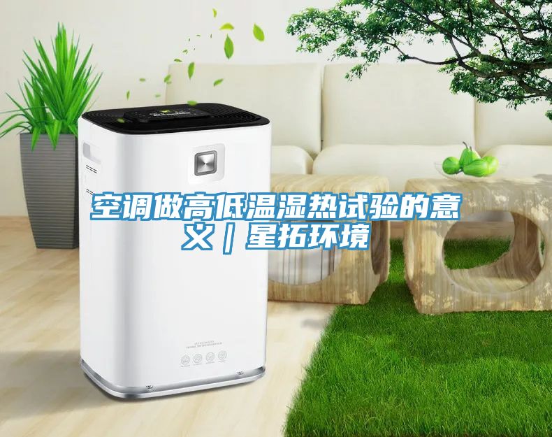 空調做高低溫濕熱試驗的意義｜星拓環境