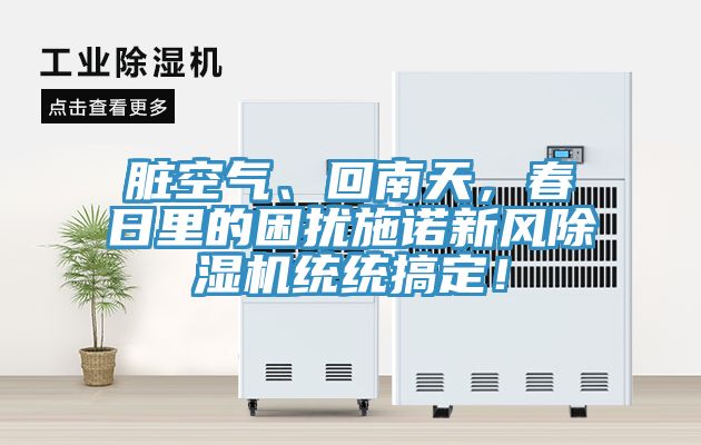 臟空氣、回南天，春日里的困擾施諾新風(fēng)除濕機(jī)統(tǒng)統(tǒng)搞定！
