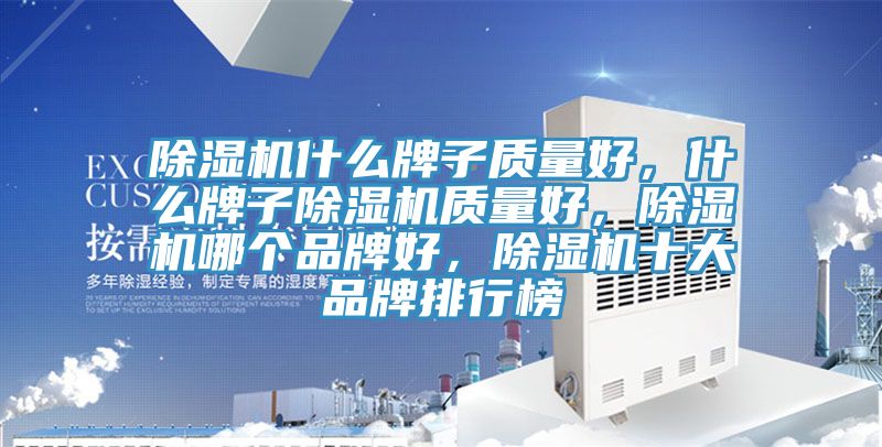 除濕機什么牌子質量好，什么牌子除濕機質量好，除濕機哪個品牌好，除濕機十大品牌排行榜