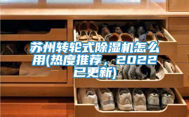 蘇州轉輪式除濕機怎么用(熱度推薦，2022已更新)