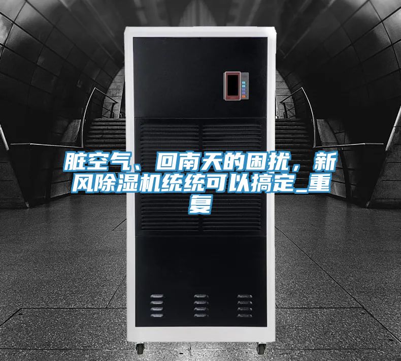 臟空氣、回南天的困擾，新風(fēng)除濕機(jī)統(tǒng)統(tǒng)可以搞定_重復(fù)
