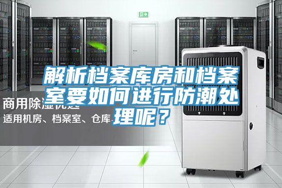 解析檔案庫房和檔案室要如何進(jìn)行防潮處理呢？