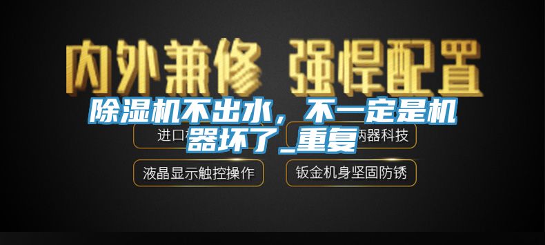 除濕機不出水，不一定是機器壞了_重復