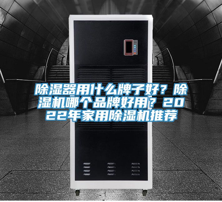 除濕器用什么牌子好？除濕機哪個品牌好用？2022年家用除濕機推薦