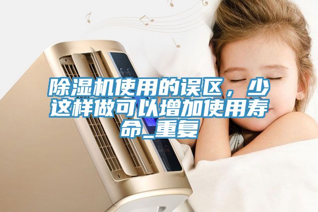 除濕機使用的誤區，少這樣做可以增加使用壽命_重復