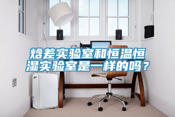 焓差實驗室和恒溫恒濕實驗室是一樣的嗎？