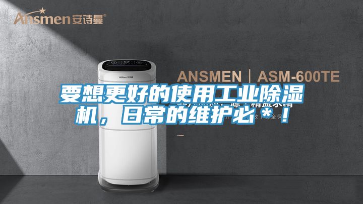 要想更好的使用工業(yè)除濕機，日常的維護(hù)必＊！