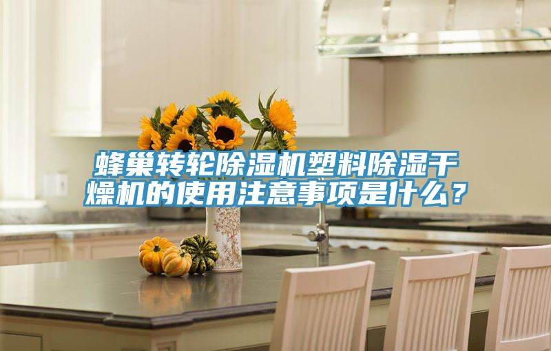 蜂巢轉輪除濕機塑料除濕干燥機的使用注意事項是什么？