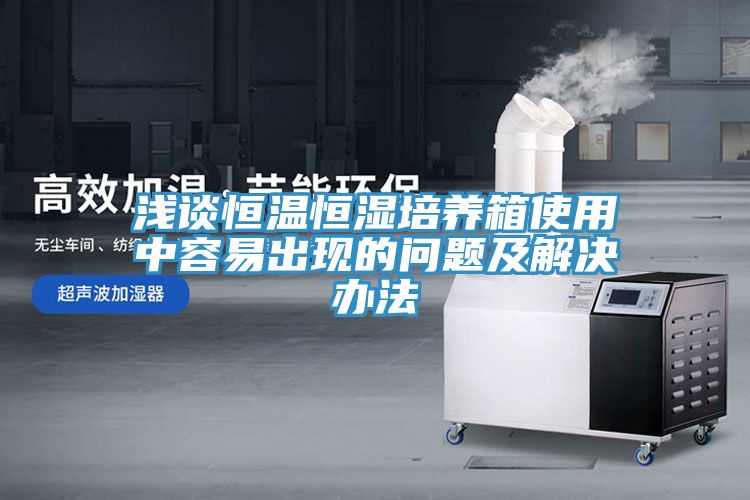 淺談恒溫恒濕培養箱使用中容易出現的問題及解決辦法