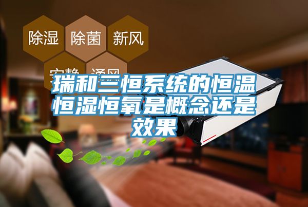 瑞和三恒系統的恒溫恒濕恒氧是概念還是效果
