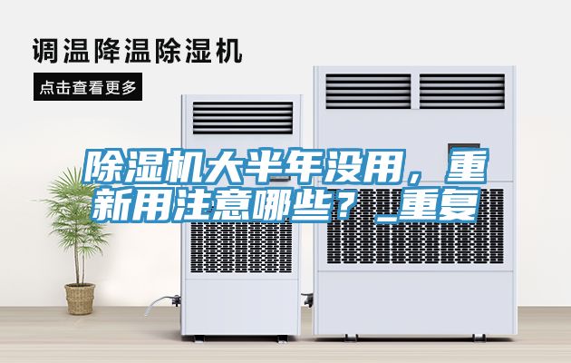 除濕機大半年沒用，重新用注意哪些？_重復