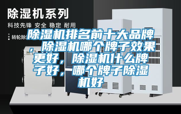 除濕機(jī)排名前十大品牌，除濕機(jī)哪個(gè)牌子效果更好，除濕機(jī)什么牌子好，哪個(gè)牌子除濕機(jī)好