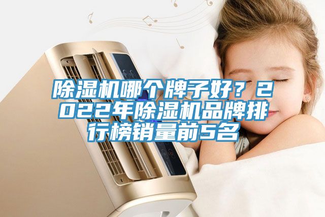除濕機哪個牌子好?2022年除濕機品牌排行榜銷量前5名