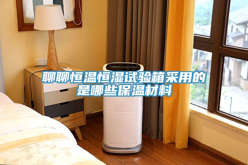 聊聊恒溫恒濕試驗箱采用的是哪些保溫材料