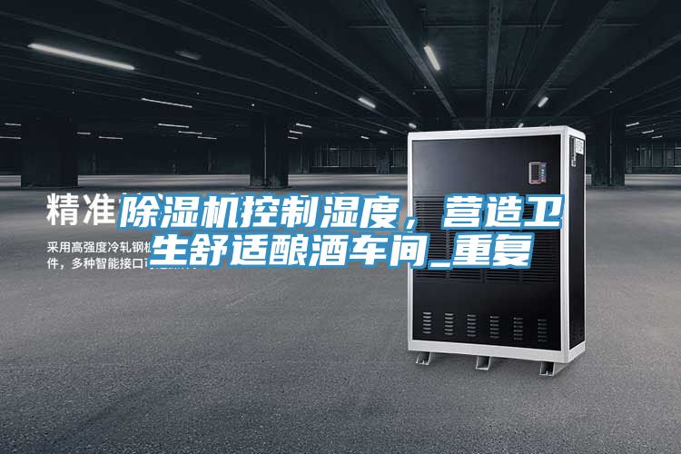 除濕機控制濕度，營造衛生舒適釀酒車間_重復