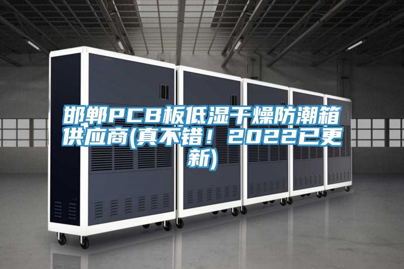 邯鄲PCB板低濕干燥防潮箱供應(yīng)商(真不錯(cuò)！2022已更新)