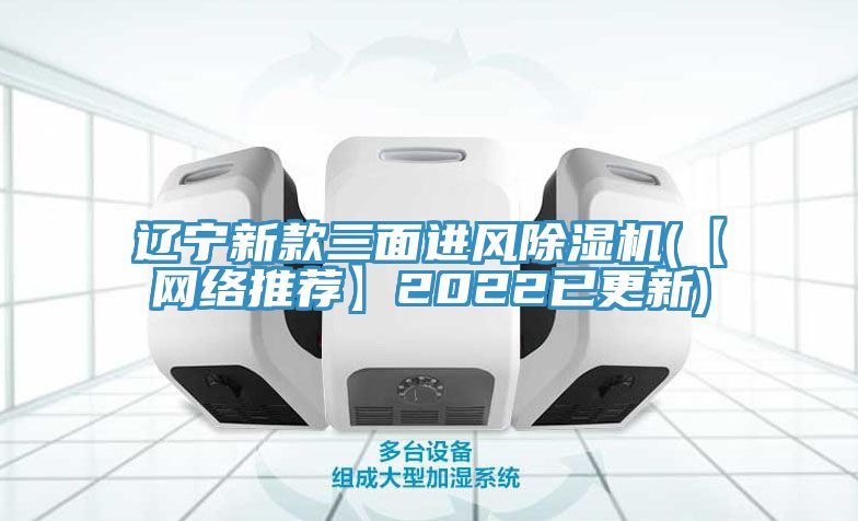 遼寧新款三面進風除濕機(【網絡推薦】2022已更新)