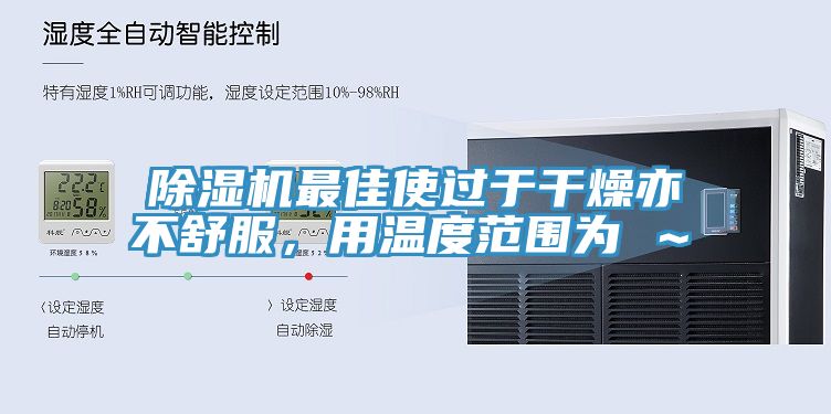 除濕機最佳使過于干燥亦不舒服,用溫度范圍為℃~℃