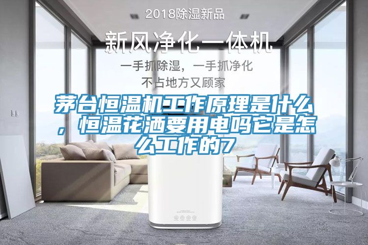 茅臺恒溫機工作原理是什么，恒溫花灑要用電嗎它是怎么工作的7